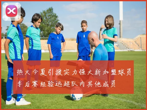 热火今夏引援实力强大新加盟球员季后赛经验远超队内其他成员