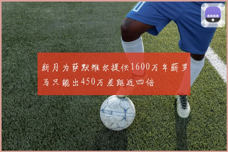 新月为萨默维尔提供1600万年薪罗马只能出450万差距近四倍
