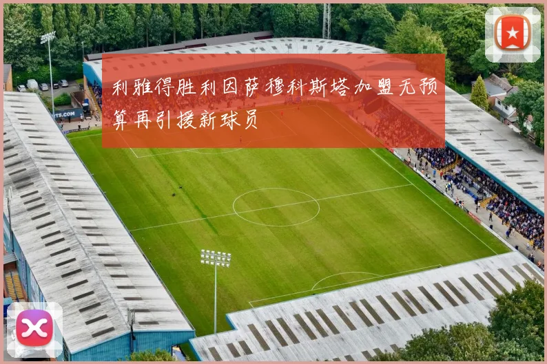 利雅得胜利因萨穆科斯塔加盟无预算再引援新球员