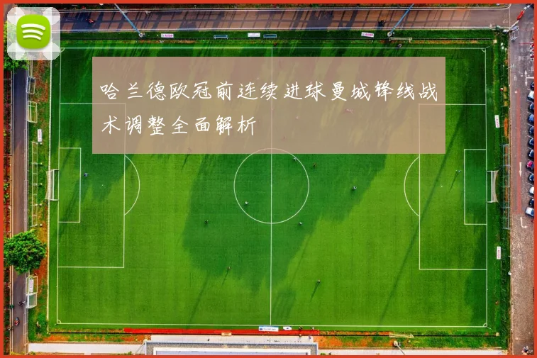 哈兰德欧冠前连续进球曼城锋线战术调整全面解析