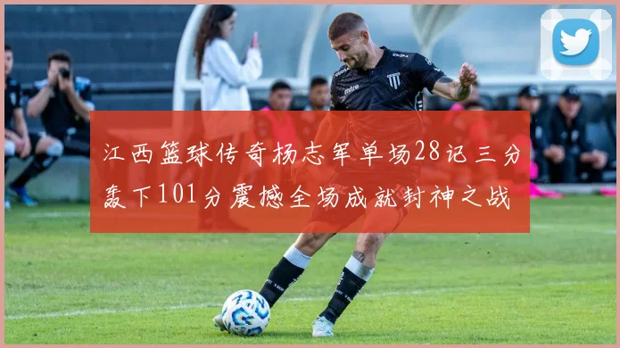 江西篮球传奇杨志军单场28记三分轰下101分震撼全场成就封神之战